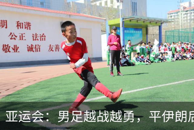亚运会：男足越战越勇，平伊朗后整装待发迎阿联酋