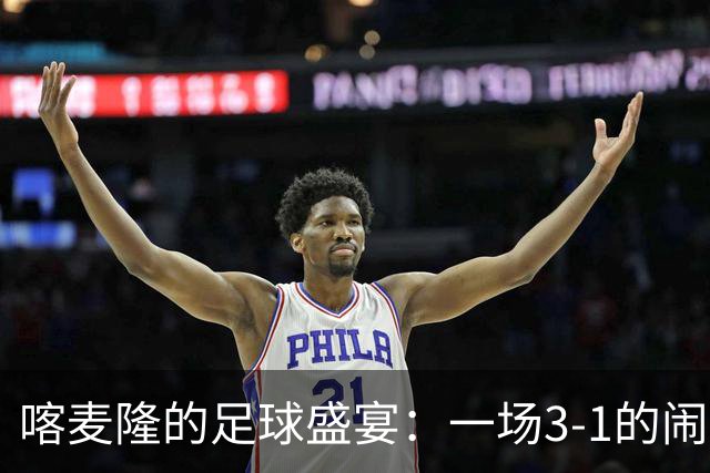 喀麦隆的足球盛宴：一场3-1的闹剧与欢笑