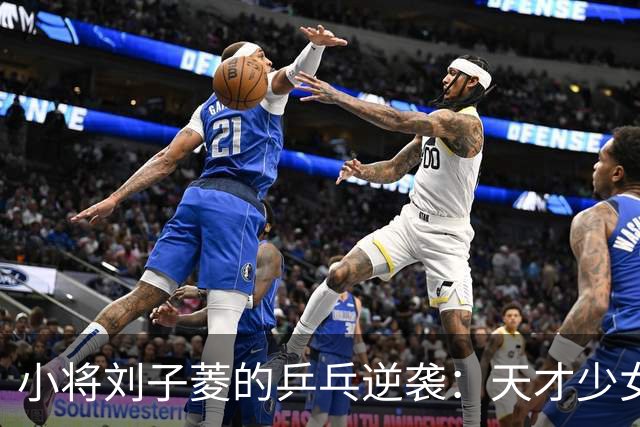 小将刘子菱的乒乓逆袭：天才少女的无畏挑战之旅