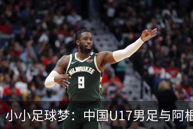 小小足球梦：中国U17男足与阿根廷的热身奇缘